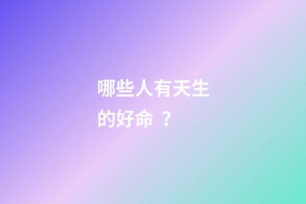 哪些人有天生的好命？